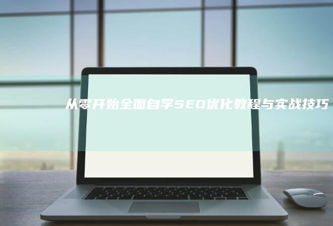 从零开始：全面自学SEO优化教程与实战技巧